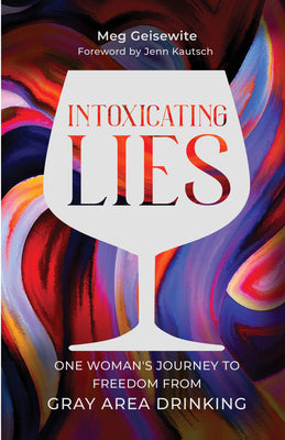 Intoxicating Lies: One Woman's Journey to Freedom from Gray Area Drinking