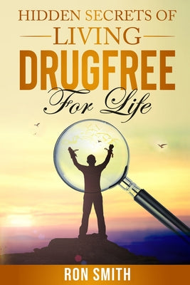 Hidden Secrets Of Living DrugFree ForLife: You Don't have To Go With The Status Quo
