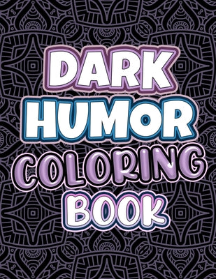 Dark Humor Coloring Book: Adults Snarky Quotes And Patterns With Funny Swearing And Humorous Quotes Coloring Pages