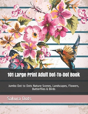 101 Large Print Adult Dot-To-Dot Book: Jumbo Dot to Dots Nature Scenes, Landscapes, Flowers, Butterflies & Birds