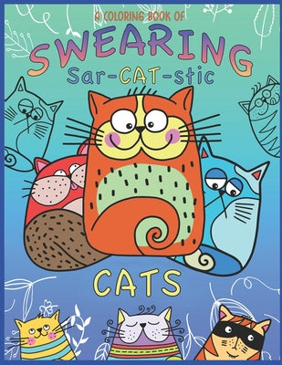 A Coloring Book Of Swearing Sar-Cat-Stic Cats!: A Fun Coloring Gift To Relive Stress! An Adult Swear Word Coloring Book Of Very Rude Cats, Cursing Fel